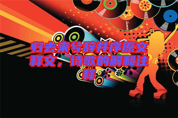 歸去來兮辭并序原文釋文，詩歌的解和注釋