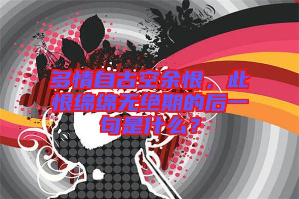 多情自古空余恨，此恨綿綿無絕期的后一句是什么？