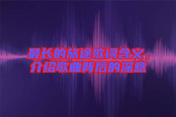 最長(zhǎng)的旅途歌詞含義，介紹歌曲背后的深意