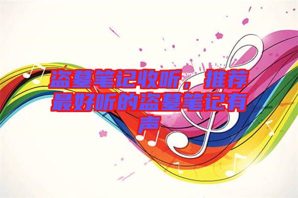 盜墓筆記收聽，推薦最好聽的盜墓筆記有聲