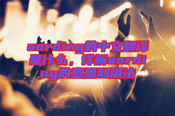 aording的中文翻譯是什么，詳解aording的意思和用法