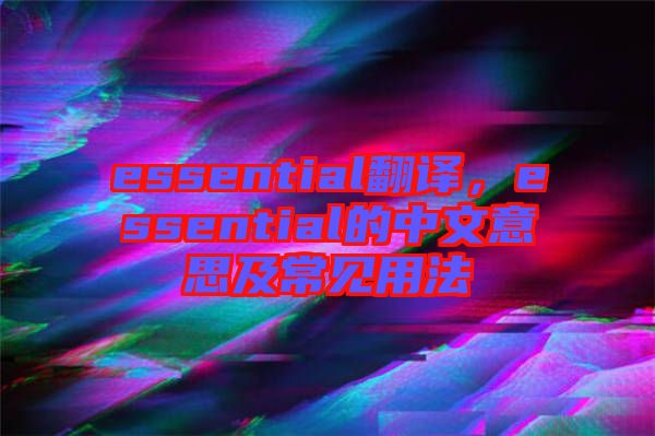 essential翻譯，essential的中文意思及常見(jiàn)用法