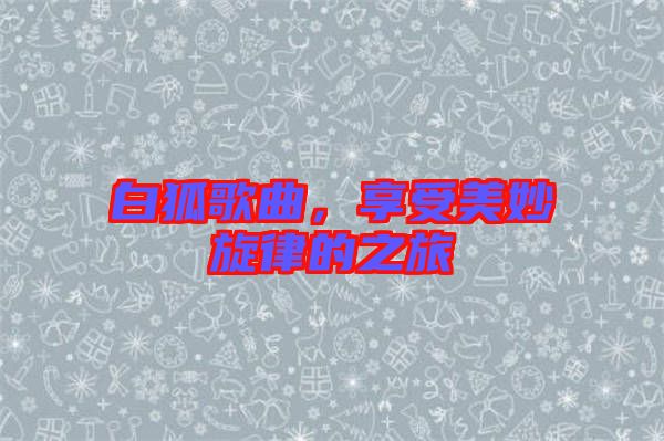 白狐歌曲，享受美妙旋律的之旅