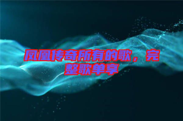 鳳凰傳奇所有的歌，完整歌單享