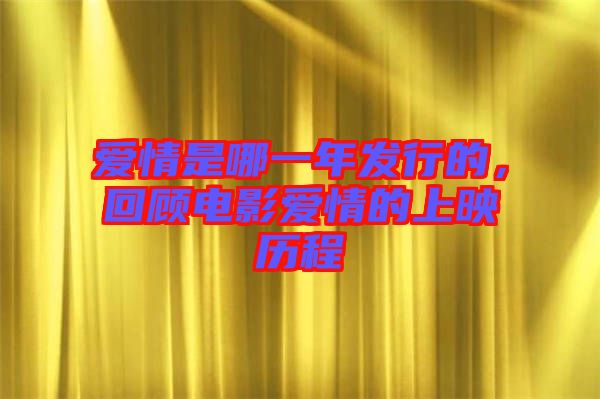愛情是哪一年發(fā)行的，回顧電影愛情的上映歷程