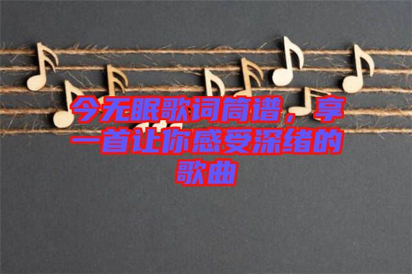 今無眠歌詞筒譜，享一首讓你感受深緒的歌曲