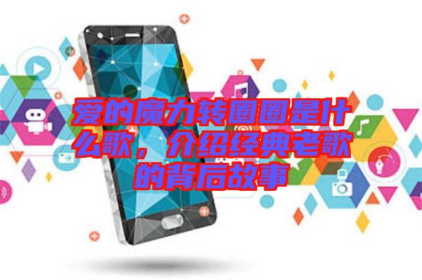愛的魔力轉(zhuǎn)圈圈是什么歌，介紹經(jīng)典老歌的背后故事