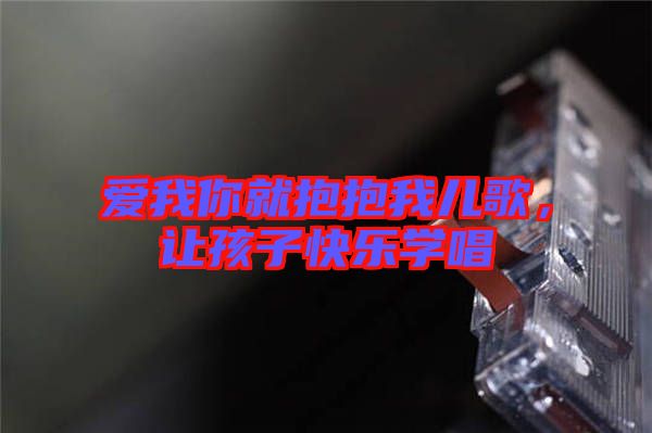 愛我你就抱抱我兒歌，讓孩子快樂學(xué)唱