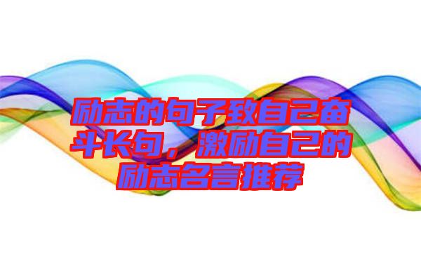 勵(lì)志的句子致自己奮斗長(zhǎng)句，激勵(lì)自己的勵(lì)志名言推薦