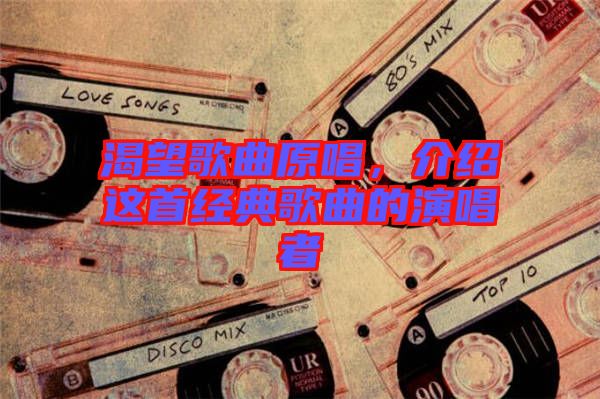 渴望歌曲原唱，介紹這首經(jīng)典歌曲的演唱者