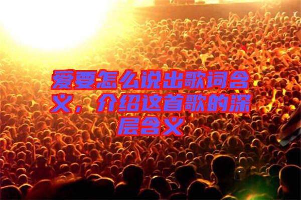 愛(ài)要怎么說(shuō)出歌詞含義，介紹這首歌的深層含義