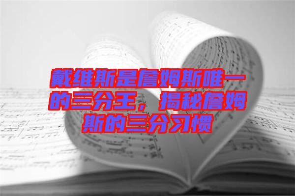 戴維斯是詹姆斯唯一的三分王，揭秘詹姆斯的三分習(xí)慣