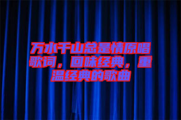 萬水千山總是情原唱歌詞，回味經(jīng)典，重溫經(jīng)典的歌曲