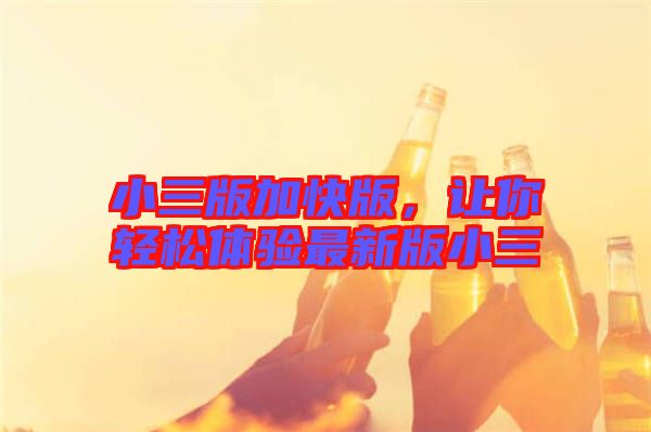 小三版加快版，讓你輕松體驗(yàn)最新版小三
