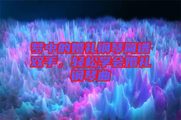 夢中的婚禮鋼琴簡譜雙手，輕松學會婚禮鋼琴曲