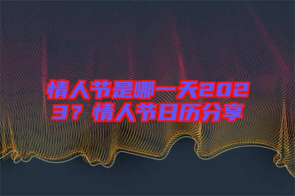 情人節(jié)是哪一天2023？情人節(jié)日歷分享