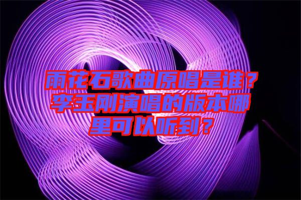 雨花石歌曲原唱是誰？李玉剛演唱的版本哪里可以聽到？