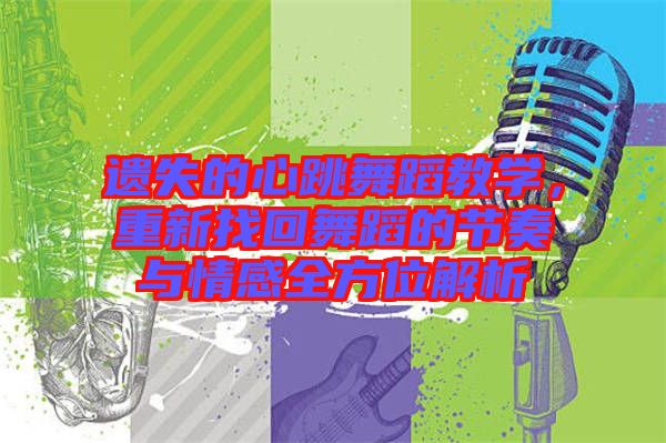 遺失的心跳舞蹈教學(xué)，重新找回舞蹈的節(jié)奏與情感全方位解析