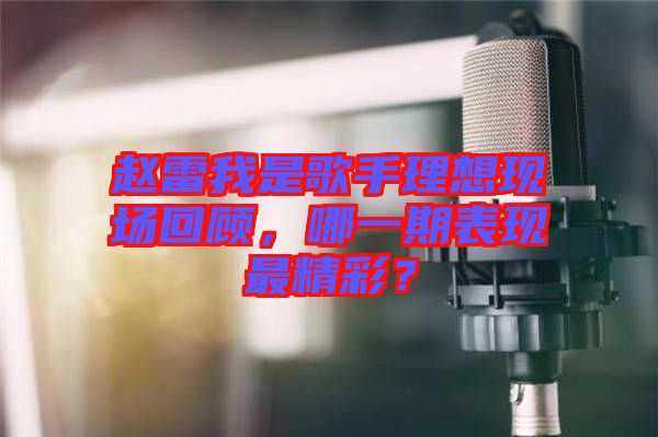 趙雷我是歌手理想現(xiàn)場回顧，哪一期表現(xiàn)最精彩？