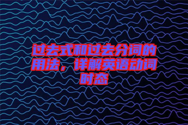 過(guò)去式和過(guò)去分詞的用法，詳解英語(yǔ)動(dòng)詞時(shí)態(tài)