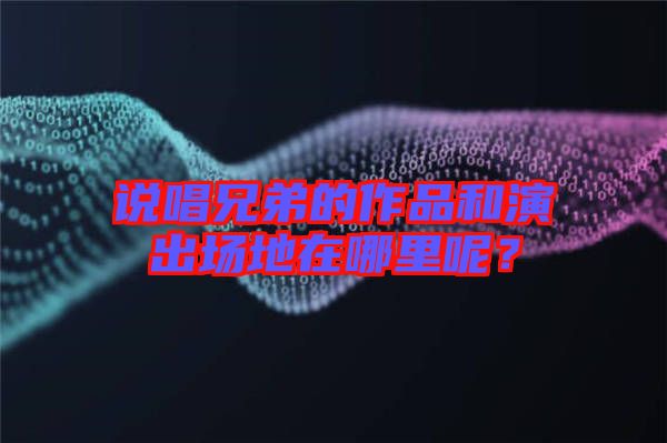 說唱兄弟的作品和演出場地在哪里呢？