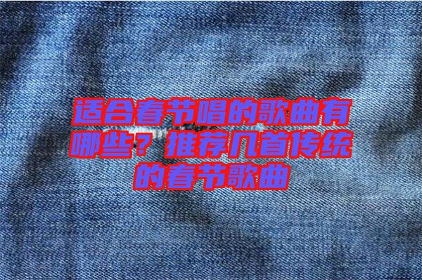適合春節(jié)唱的歌曲有哪些？推薦幾首傳統(tǒng)的春節(jié)歌曲