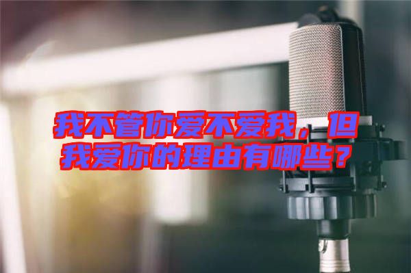 我不管你愛不愛我，但我愛你的理由有哪些？