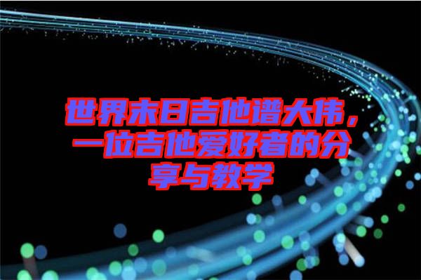 世界末日吉他譜大偉，一位吉他愛好者的分享與教學