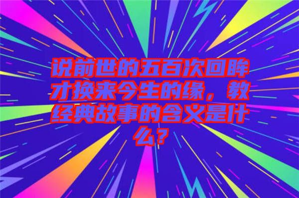 說前世的五百次回眸才換來今生的緣，教經(jīng)典故事的含義是什么？
