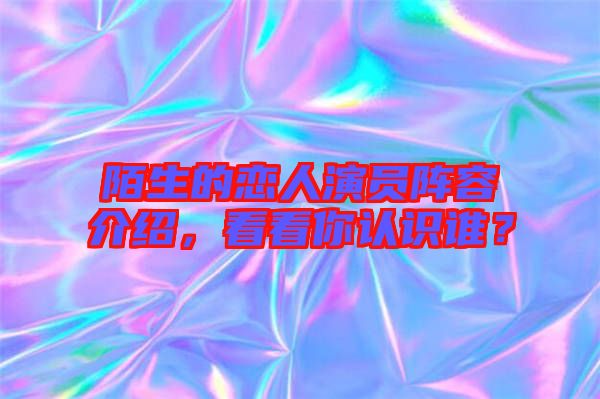 陌生的戀人演員陣容介紹，看看你認識誰？