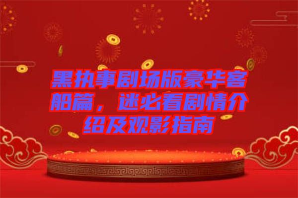 黑執(zhí)事劇場版豪華客船篇，迷必看劇情介紹及觀影指南