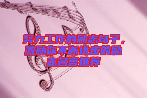 努力工作的勵志句子，激勵你不斷進步的勵志名言推薦