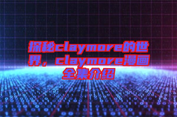 探秘claymore的世界，claymore漫畫全集介紹