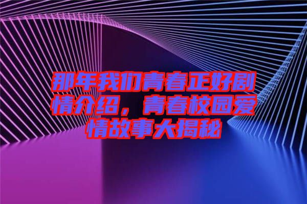 那年我們青春正好劇情介紹，青春校園愛(ài)情故事大揭秘