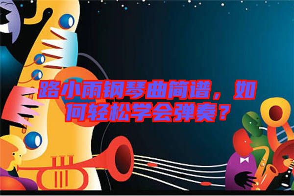 路小雨鋼琴曲簡(jiǎn)譜，如何輕松學(xué)會(huì)彈奏？