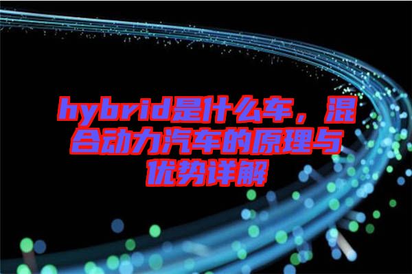 hybrid是什么車，混合動(dòng)力汽車的原理與優(yōu)勢(shì)詳解