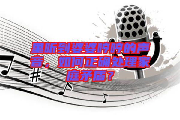 里聽到婆婆哼哼的聲音，如何正確處理家庭矛盾？