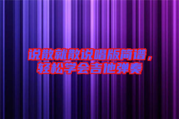 說(shuō)散就散說(shuō)唱版簡(jiǎn)譜，輕松學(xué)會(huì)吉他彈奏