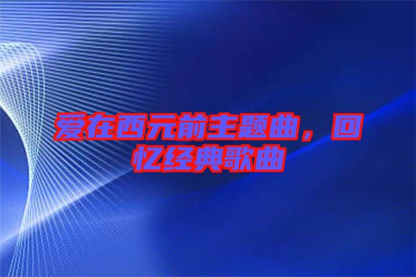 愛在西元前主題曲，回憶經(jīng)典歌曲