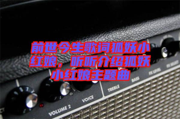 前世今生歌詞狐妖小紅娘，聽聽介紹狐妖小紅娘主題曲