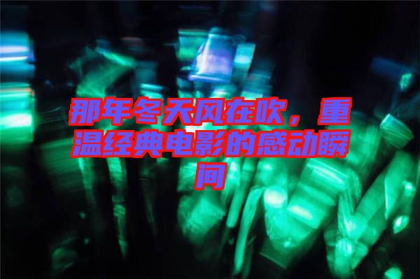 那年冬天風(fēng)在吹，重溫經(jīng)典電影的感動(dòng)瞬間