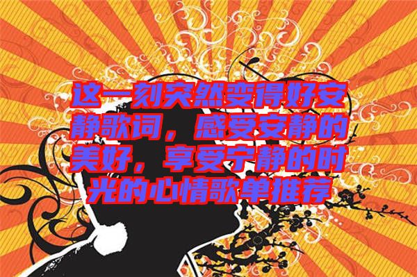 這一刻突然變得好安靜歌詞，感受安靜的美好，享受寧靜的時光的心情歌單推薦