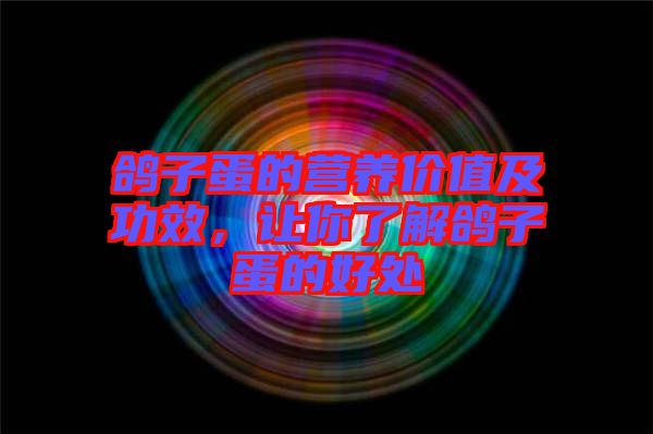 鴿子蛋的營(yíng)養(yǎng)價(jià)值及功效，讓你了解鴿子蛋的好處