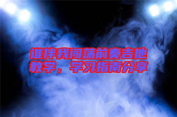 誰(shuí)伴我闖蕩前奏吉他教學(xué)，學(xué)習(xí)指南分享