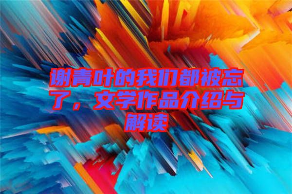 謝青葉的我們都被忘了，文學(xué)作品介紹與解讀