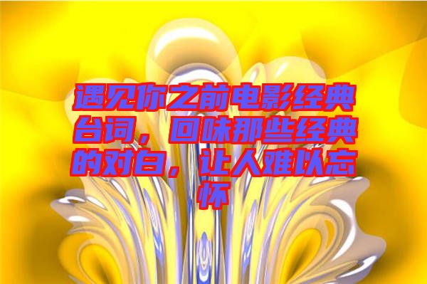 遇見你之前電影經(jīng)典臺詞，回味那些經(jīng)典的對白，讓人難以忘懷
