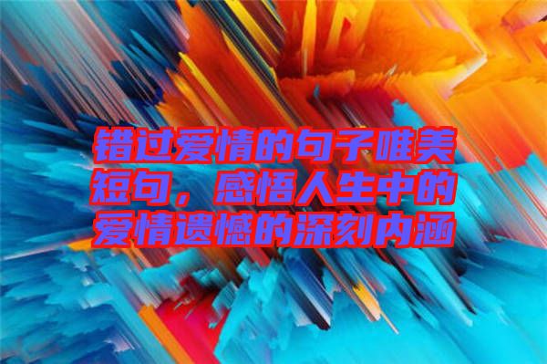 錯(cuò)過(guò)愛(ài)情的句子唯美短句，感悟人生中的愛(ài)情遺憾的深刻內(nèi)涵