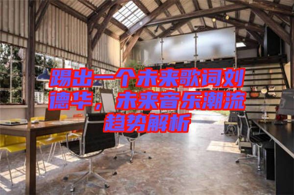 踢出一個(gè)未來(lái)歌詞劉德華，未來(lái)音樂潮流趨勢(shì)解析