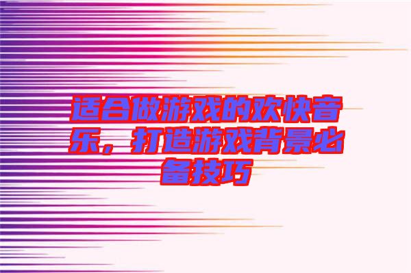 適合做游戲的歡快音樂，打造游戲背景必備技巧