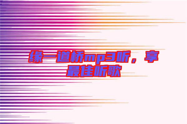 緣一道橋mp3聽(tīng)，享最佳聽(tīng)歌